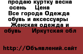 продаю куртку(весна-осень) › Цена ­ 4 000 - Все города Одежда, обувь и аксессуары » Женская одежда и обувь   . Иркутская обл.